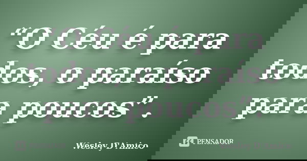 “O Céu é para todos, o paraíso para poucos”.... Frase de Wesley D'Amico.