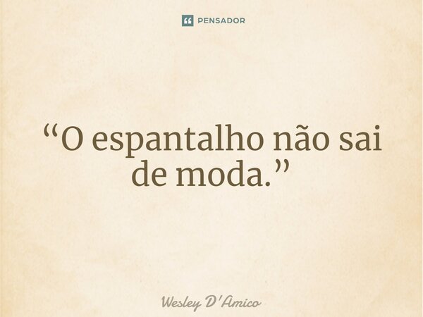 ⁠“O espantalho não sai de moda.”... Frase de Wesley D'Amico.