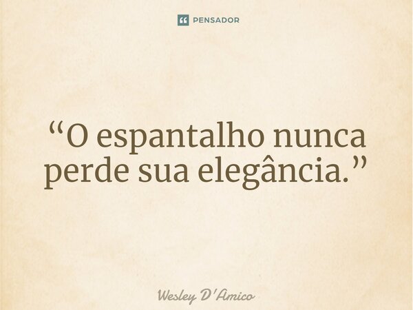 ⁠“O espantalho nunca perde sua elegância.”... Frase de Wesley D'Amico.