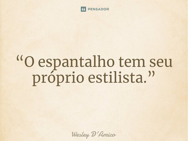 ⁠“O espantalho tem seu próprio estilista.”... Frase de Wesley D'Amico.