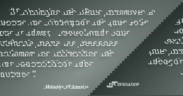 “O inimigo de Deus promove a guerra na intenção de que ele abra o domo, revelando sua existência para as pessoas que proclamam os direitos de desejo no sacrifíc... Frase de Wesley D'Amico.