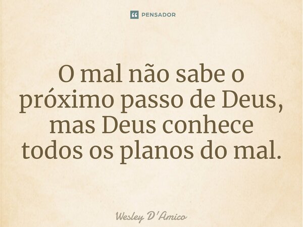 ⁠O mal não sabe o próximo passo de Deus, mas Deus conhece todos os planos do mal.... Frase de Wesley D'Amico.