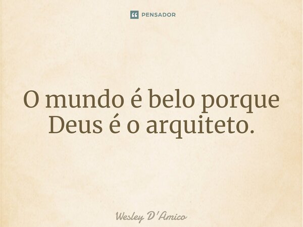 ⁠O mundo é belo porque Deus é o arquiteto.... Frase de Wesley D'Amico.