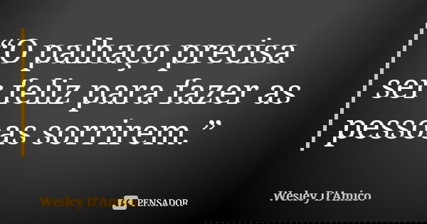 “O palhaço precisa ser feliz para fazer as pessoas sorrirem.”... Frase de Wesley D'Amico.