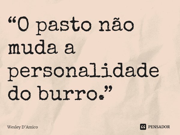 ⁠“O pasto não muda a personalidade do burro.”... Frase de Wesley D'Amico.