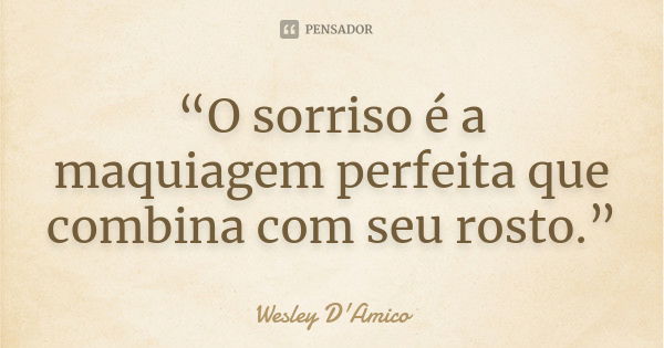 “O sorriso é a maquiagem perfeita que combina com seu rosto.”... Frase de Wesley D'Amico.