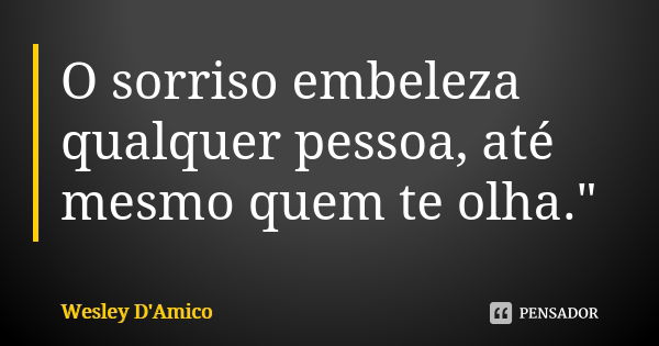 O sorriso embeleza qualquer pessoa, até mesmo quem te olha."... Frase de Wesley D'Amico.