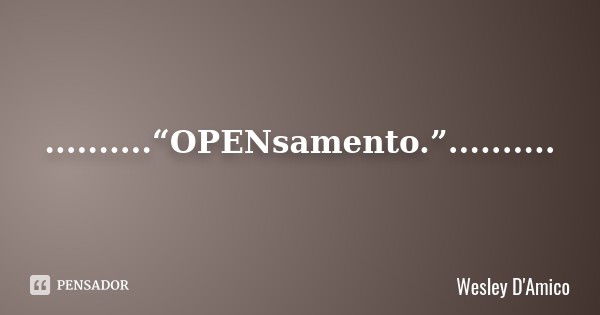 ..........“OPENsamento.”............. Frase de Wesley D'Amico.