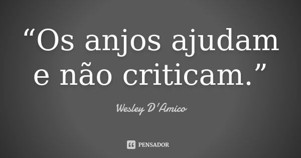 “Os anjos ajudam e não criticam.”... Frase de Wesley D'Amico.