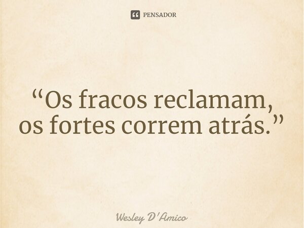 ⁠“Os fracos reclamam, os fortes correm atrás.”... Frase de Wesley D'Amico.