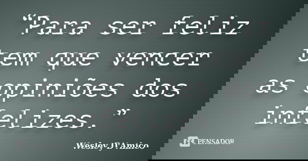 “Para ser feliz tem que vencer as opiniões dos infelizes.”... Frase de Wesley D'Amico.