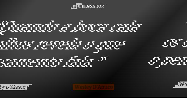 “Quando a boca cala os olhos revela o que o pensamento fala.”... Frase de Wesley D'Amico.