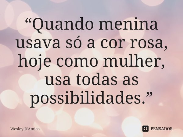 ⁠“Quando menina usava só a cor rosa, hoje como mulher, usa todas as possibilidades.”... Frase de Wesley D'Amico.