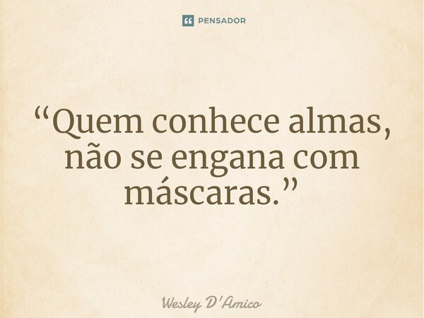 ⁠⁠“Quem conhece almas, não se engana com máscaras.”... Frase de Wesley D'Amico.