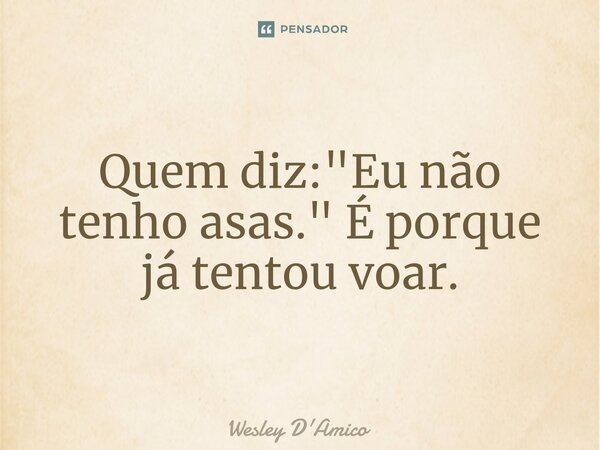 ⁠Quem diz: "Eu não tenho asas." É porque já tentou voar.... Frase de Wesley D'Amico.