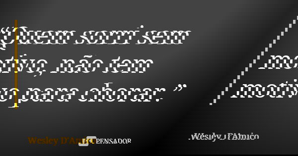 “Quem sorri sem motivo, não tem motivo para chorar.”... Frase de Wesley D'Amico.