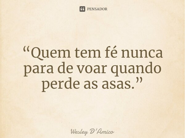 ⁠“Quem tem fé nunca para de voar quando perde as asas.”... Frase de Wesley D'Amico.