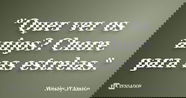 “Quer ver os anjos? Chore para as estrelas."... Frase de Wesley D'Amico.