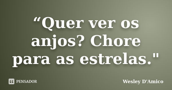 “Quer ver os anjos? Chore para as estrelas."... Frase de Wesley D'Amico.