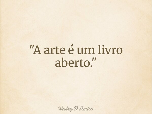 "A arte é um livro aberto."... Frase de Wesley D Amico.