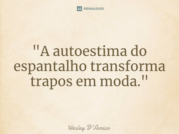 ⁠"A autoestima do espantalho transforma trapos em moda."... Frase de Wesley D'Amico.