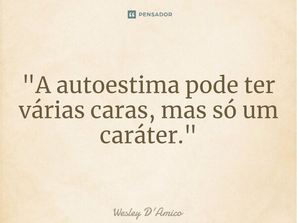 "⁠A autoestima pode ter várias caras, mas só um caráter."... Frase de Wesley D'Amico.