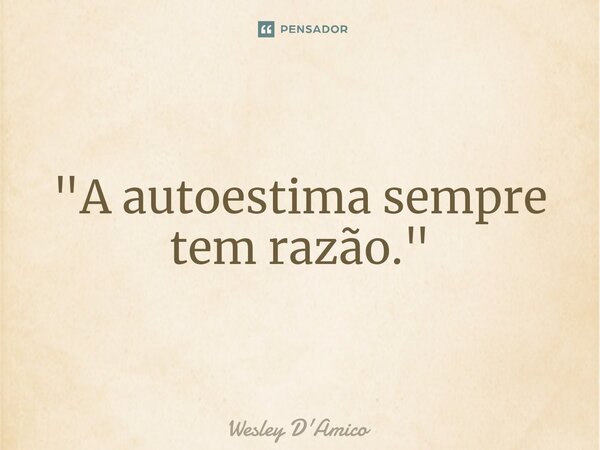 ⁠"A autoestima sempre tem razão."... Frase de Wesley D'Amico.