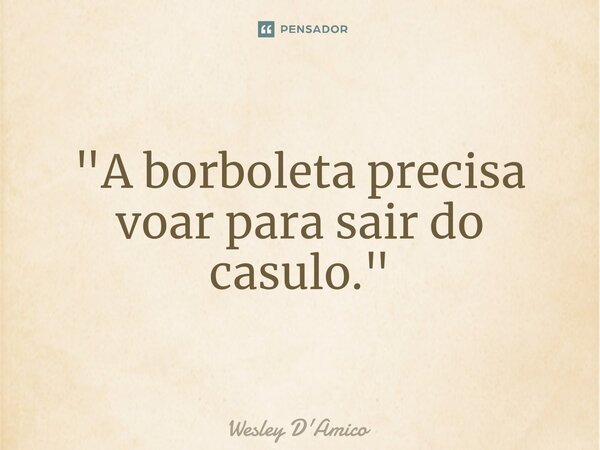 ⁠"A borboleta precisa voar para sair do casulo."⁠... Frase de Wesley D'Amico.