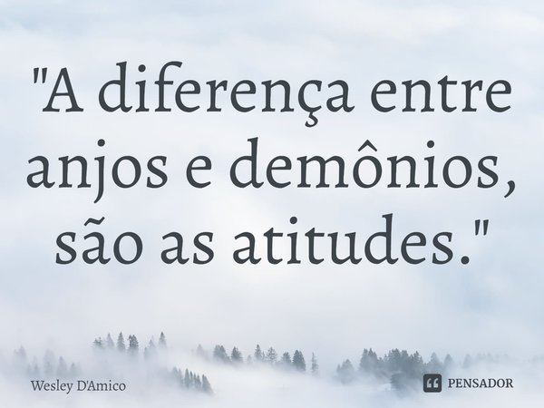 ⁠"A diferença entre anjos e demônios, são as atitudes."... Frase de Wesley D'Amico.