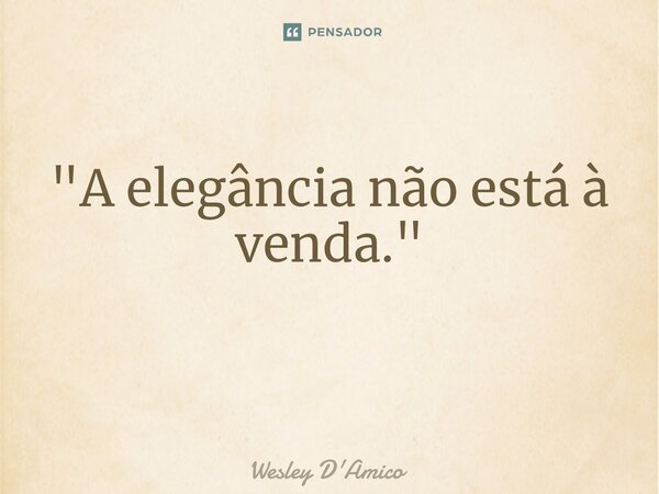 "A elegância não está à venda." ⁠... Frase de Wesley D'Amico.