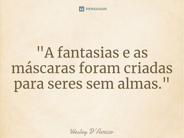 ⁠"A fantasias e as máscaras foram criadas para seres sem almas."... Frase de Wesley D'Amico.
