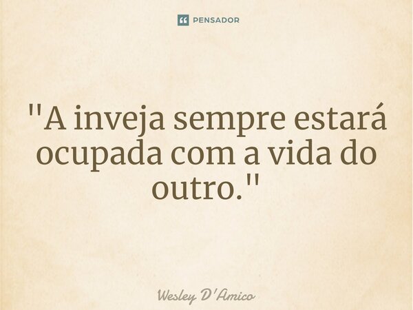 ⁠"A inveja sempre estará ocupada com a vida do outro."... Frase de Wesley D'Amico.