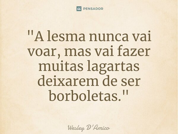 ⁠"A lesma nunca vai voar, mas vai fazer muitas lagartas deixarem de ser borboletas."... Frase de Wesley D'Amico.
