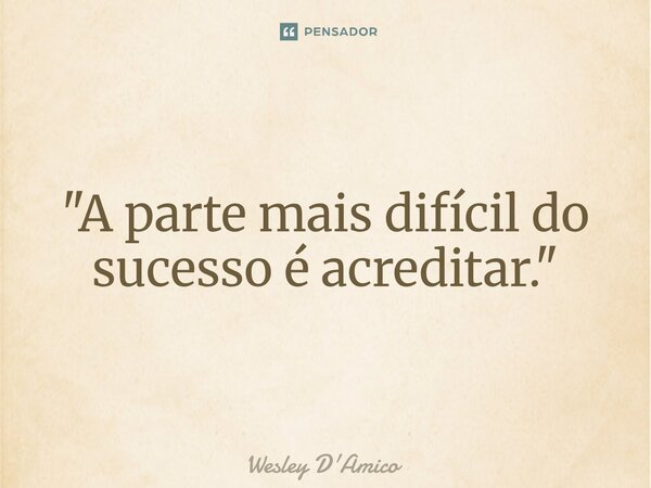 ⁠"A parte mais difícil do sucesso é acreditar."... Frase de Wesley D'Amico.