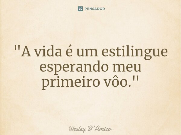 ⁠"A vida é um estilingue esperando meu primeiro vôo."... Frase de Wesley D'Amico.