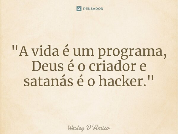 ⁠"A vida é um programa, Deus é o criador e satanás é o hacker."... Frase de Wesley D'Amico.