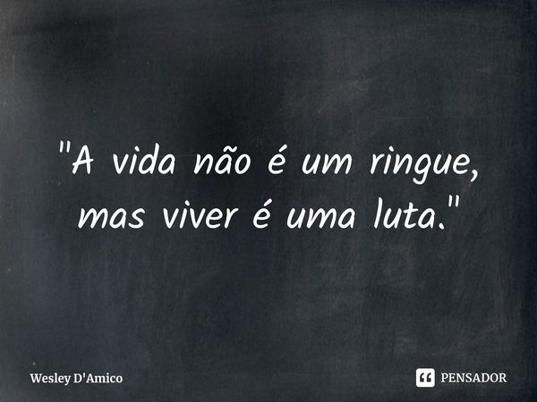 ⁠"A vida não é um ringue, mas viver é uma luta."... Frase de Wesley D'Amico.