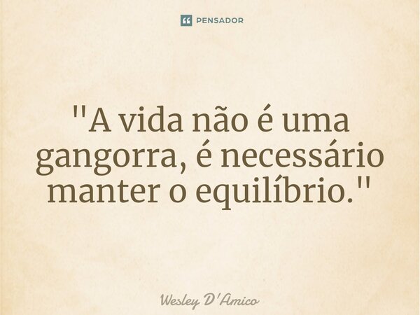 ⁠"A vida não é uma gangorra, é necessário manter o equilíbrio."... Frase de Wesley D'Amico.