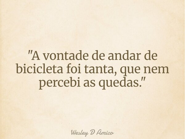 "A vontade de andar de bicicleta foi tanta, que nem percebi as quedas."... Frase de Wesley D Amico.