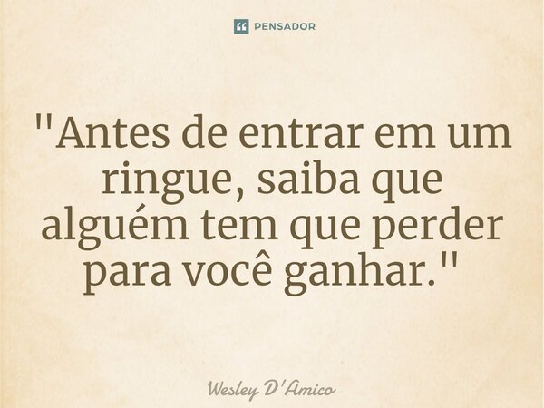 ⁠"Antes de entrar em um ringue, saiba que alguém tem que perder para você ganhar."... Frase de Wesley D'Amico.