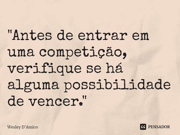 ⁠"Antes de entrar em uma competição, verifique se há alguma possibilidade de vencer."... Frase de Wesley D'Amico.