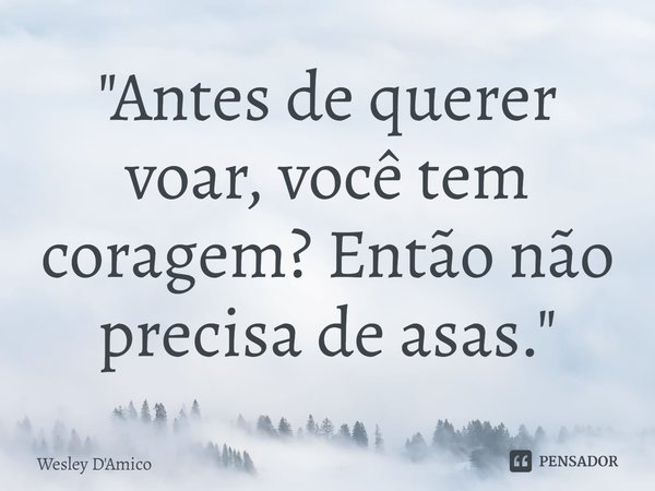 ⁠"Antes de querer voar, você tem coragem? Então não precisa de asas."... Frase de Wesley D'Amico.