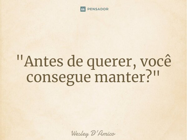 ⁠"Antes de querer, você consegue manter?"... Frase de Wesley D'Amico.