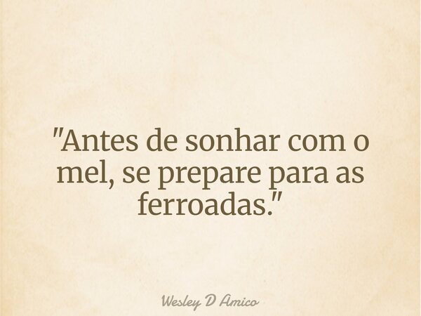 "Antes de sonhar com o mel, se prepare para as ferroadas."... Frase de Wesley D Amico.