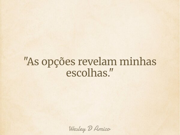 "As opções revelam minhas escolhas."... Frase de Wesley D Amico.