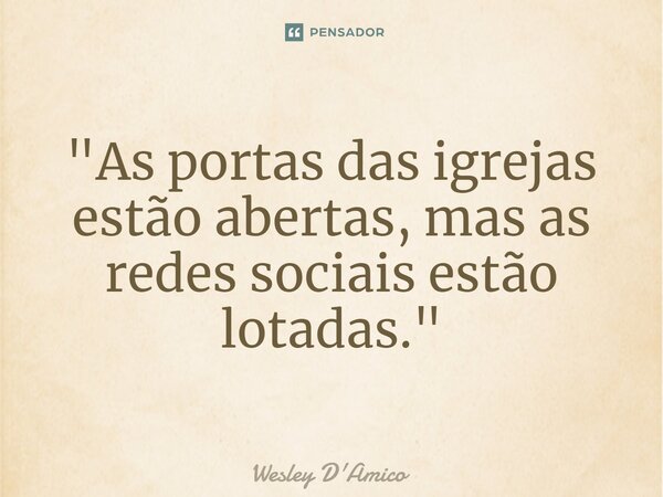 ⁠"As portas das igrejas estão abertas, mas as redes sociais estão lotadas."... Frase de Wesley D'Amico.