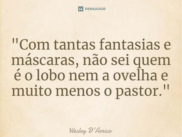 ⁠"Com tantas fantasias e máscaras, não sei quem é o lobo nem a ovelha e muito menos o pastor."... Frase de Wesley D'Amico.