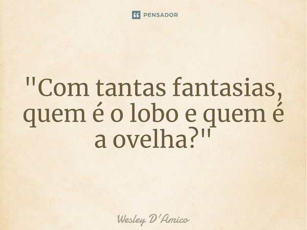 ⁠"Com tantas fantasias, quem é o lobo e quem é a ovelha?"... Frase de Wesley D'Amico.