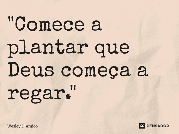 ⁠"Comece a plantar que Deus começa a regar."... Frase de Wesley D'Amico.
