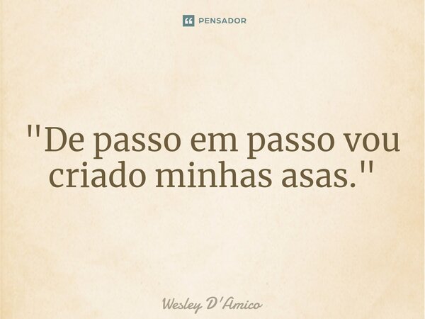 ⁠"De passo em passo vou criado minhas asas."... Frase de Wesley D'Amico.